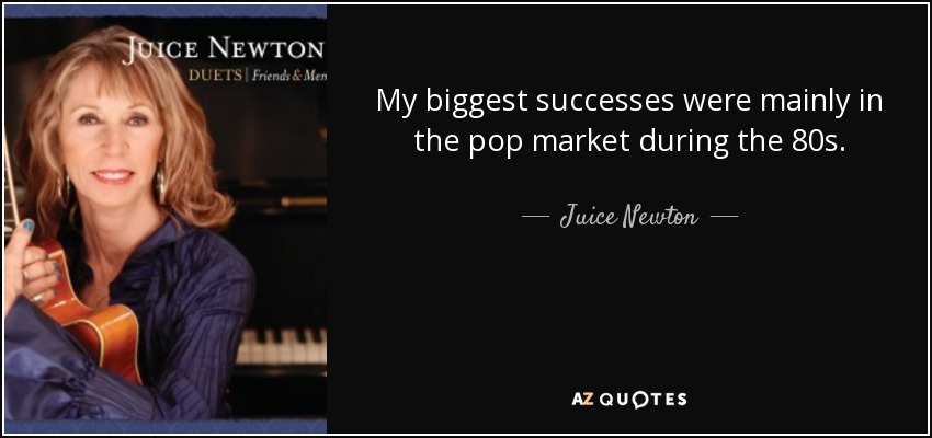 My biggest successes were mainly in the pop market during the 80s. - Juice Newton