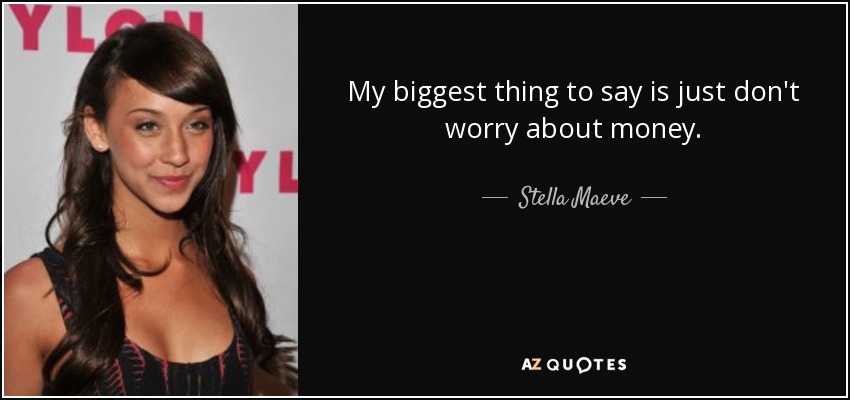 My biggest thing to say is just don't worry about money. - Stella Maeve