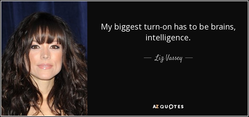 My biggest turn-on has to be brains, intelligence. - Liz Vassey