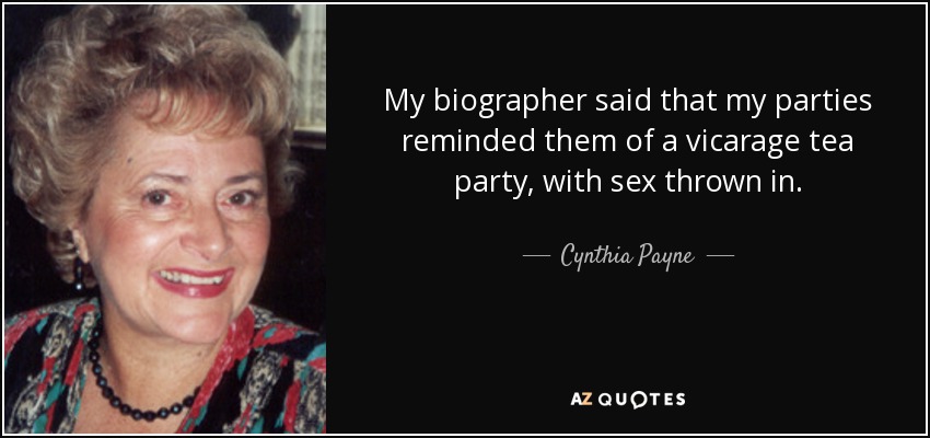 My biographer said that my parties reminded them of a vicarage tea party, with sex thrown in. - Cynthia Payne