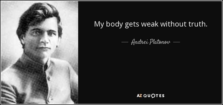 My body gets weak without truth. - Andrei Platonov