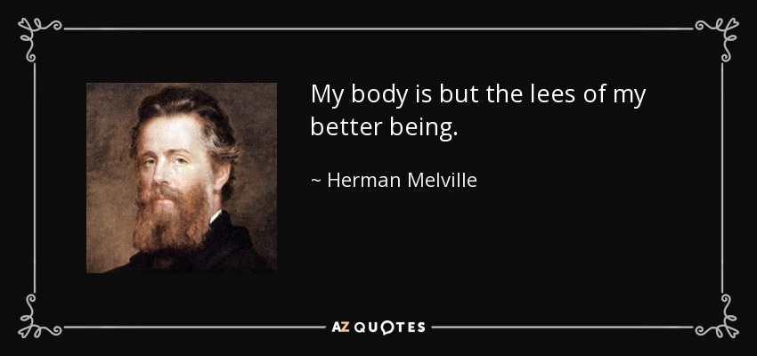 My body is but the lees of my better being. - Herman Melville