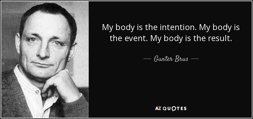 My body is the intention. My body is the event. My body is the result. - Gunter Brus