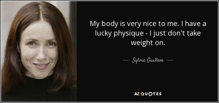 My body is very nice to me. I have a lucky physique - I just don't take weight on. - Sylvie Guillem