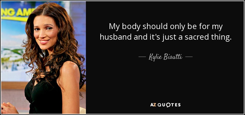 My body should only be for my husband and it's just a sacred thing. - Kylie Bisutti