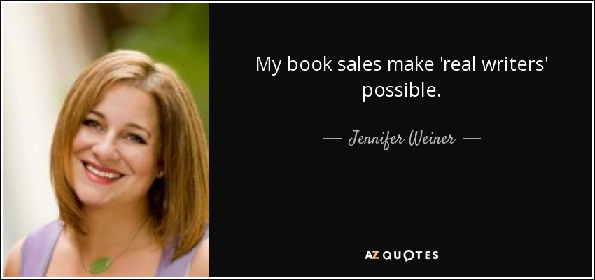 My book sales make 'real writers' possible. - Jennifer Weiner