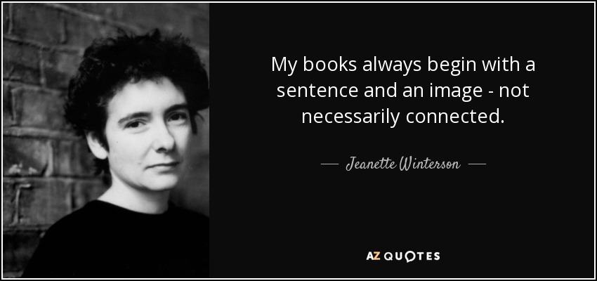 My books always begin with a sentence and an image - not necessarily connected. - Jeanette Winterson