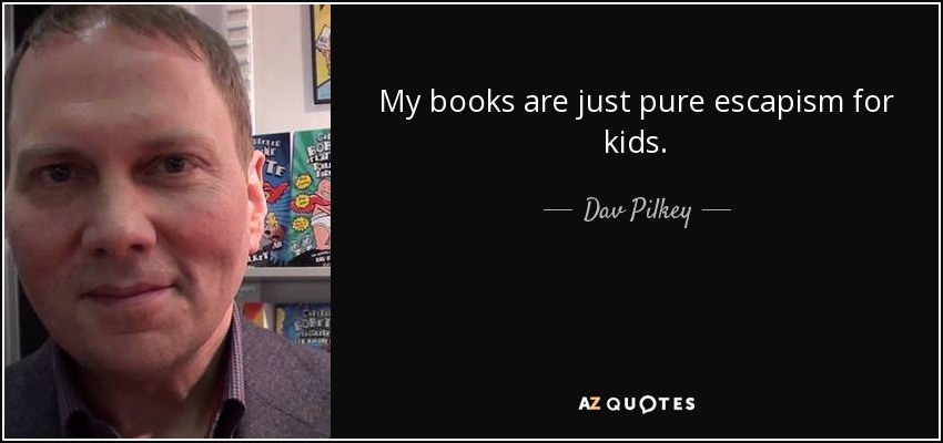 My books are just pure escapism for kids. - Dav Pilkey