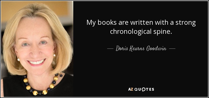 My books are written with a strong chronological spine. - Doris Kearns Goodwin