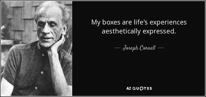 My boxes are life's experiences aesthetically expressed. - Joseph Cornell