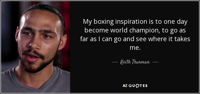 My boxing inspiration is to one day become world champion, to go as far as I can go and see where it takes me. - Keith Thurman