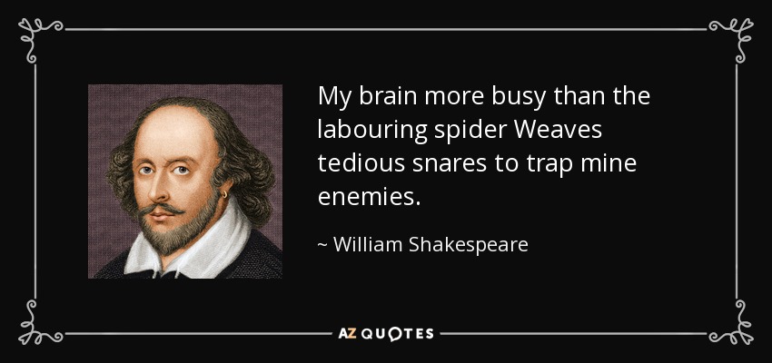 My brain more busy than the labouring spider Weaves tedious snares to trap mine enemies. - William Shakespeare
