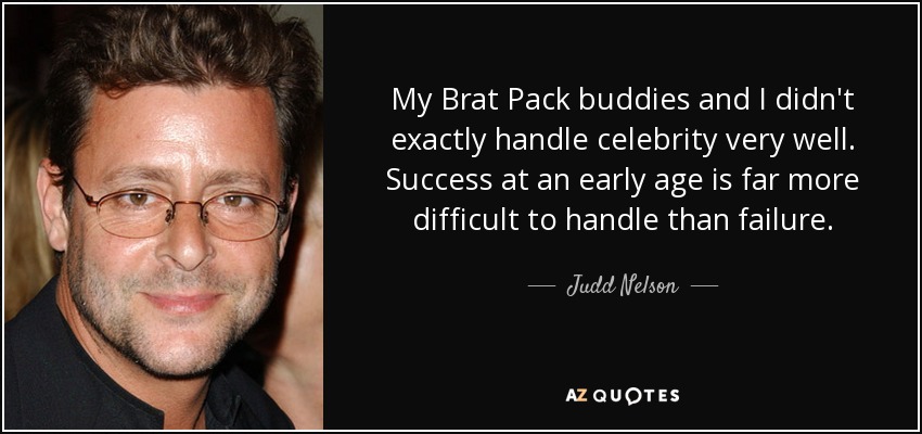 My Brat Pack buddies and I didn't exactly handle celebrity very well. Success at an early age is far more difficult to handle than failure. - Judd Nelson