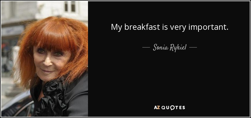 My breakfast is very important. - Sonia Rykiel