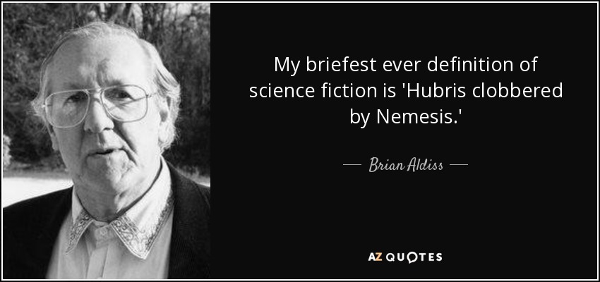 My briefest ever definition of science fiction is 'Hubris clobbered by Nemesis.' - Brian Aldiss