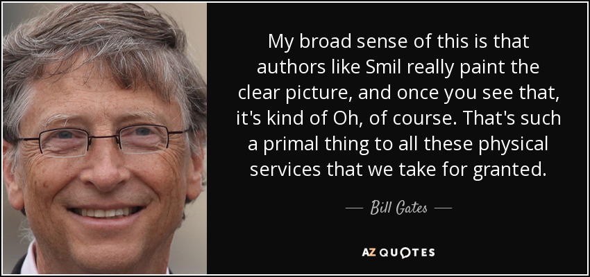 My broad sense of this is that authors like Smil really paint the clear picture, and once you see that, it's kind of Oh, of course. That's such a primal thing to all these physical services that we take for granted. - Bill Gates
