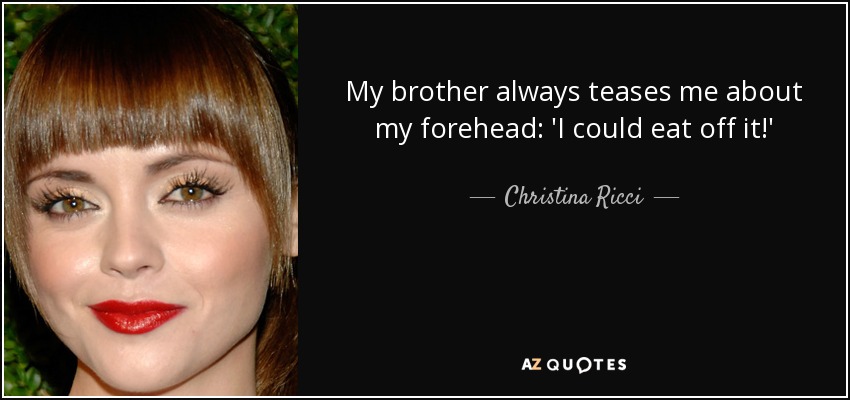 My brother always teases me about my forehead: 'I could eat off it!' - Christina Ricci