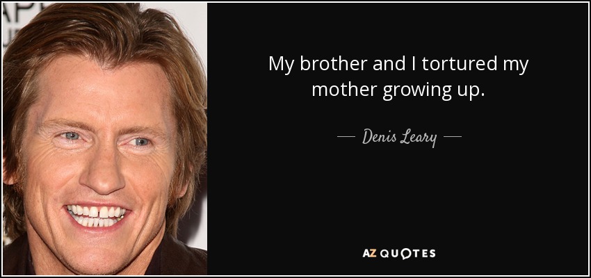 My brother and I tortured my mother growing up. - Denis Leary