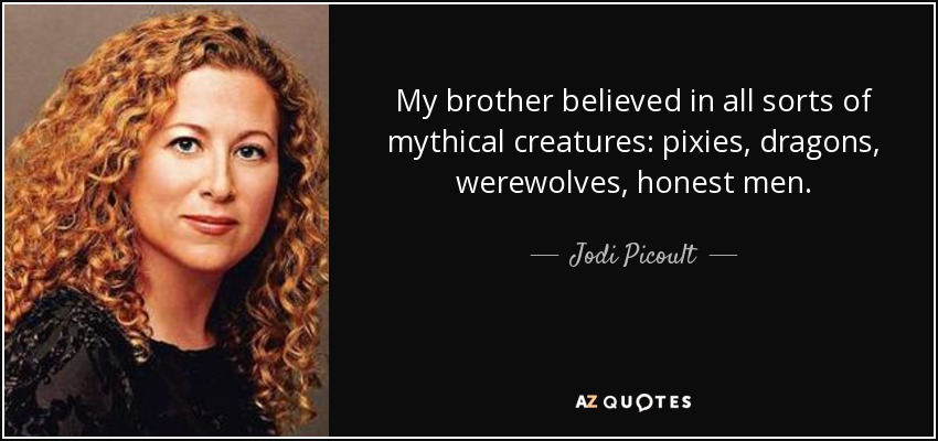 My brother believed in all sorts of mythical creatures: pixies, dragons, werewolves, honest men. - Jodi Picoult