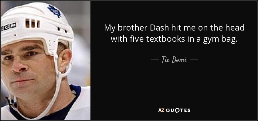 My brother Dash hit me on the head with five textbooks in a gym bag. - Tie Domi