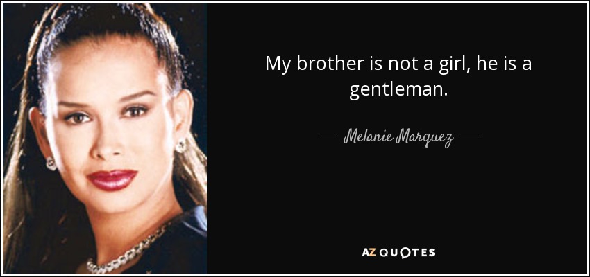 My brother is not a girl, he is a gentleman. - Melanie Marquez