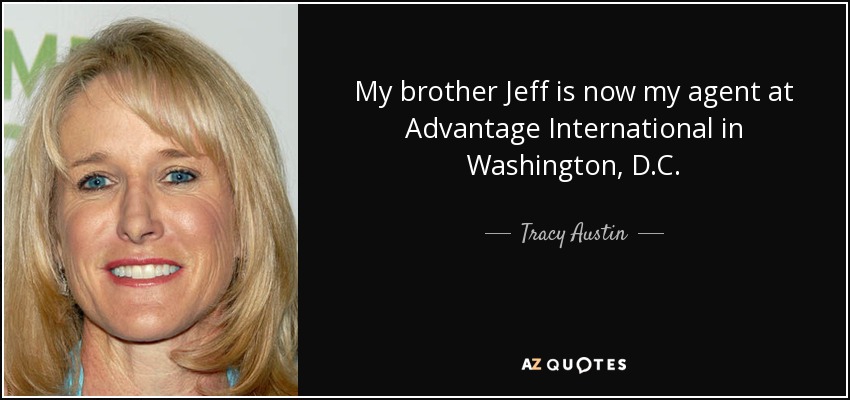 My brother Jeff is now my agent at Advantage International in Washington, D.C. - Tracy Austin