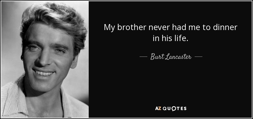 My brother never had me to dinner in his life. - Burt Lancaster