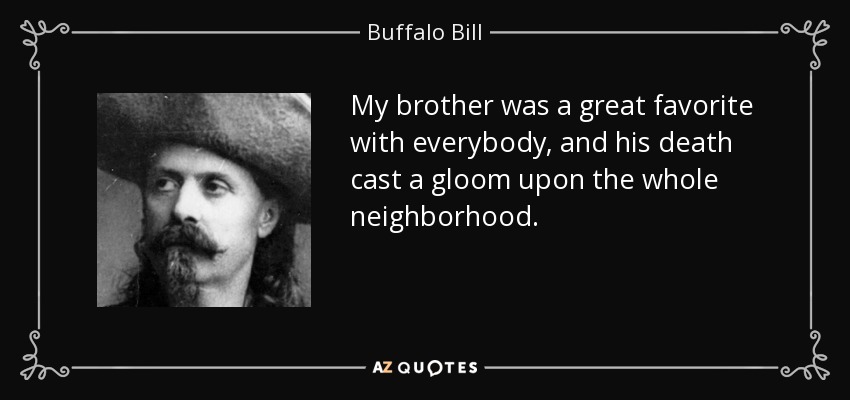 My brother was a great favorite with everybody, and his death cast a gloom upon the whole neighborhood. - Buffalo Bill