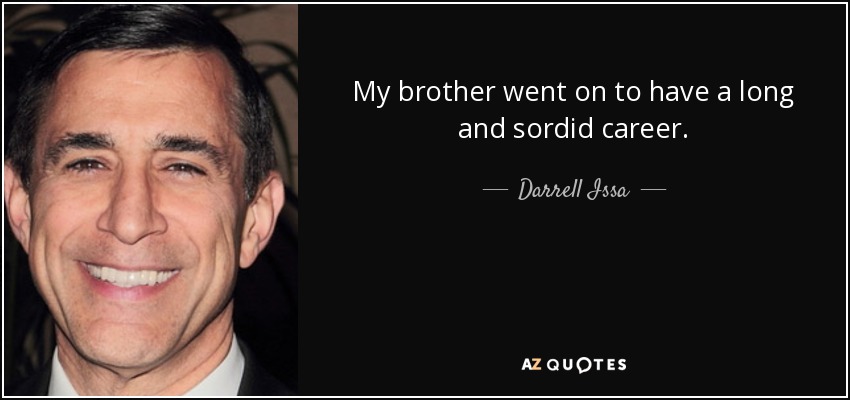 My brother went on to have a long and sordid career. - Darrell Issa
