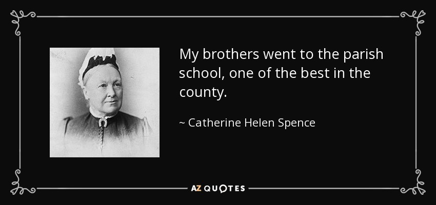 My brothers went to the parish school, one of the best in the county. - Catherine Helen Spence