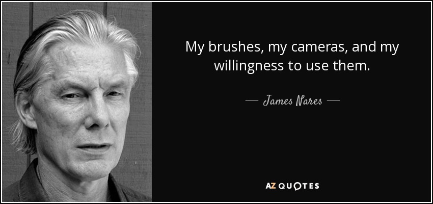 My brushes, my cameras, and my willingness to use them. - James Nares