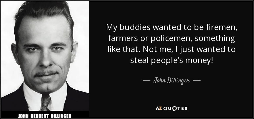 My buddies wanted to be firemen, farmers or policemen, something like that. Not me, I just wanted to steal people's money! - John Dillinger