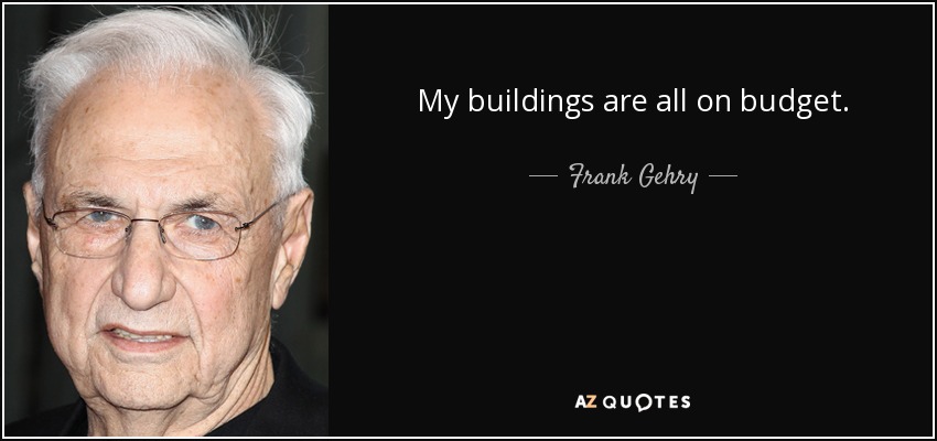 My buildings are all on budget. - Frank Gehry