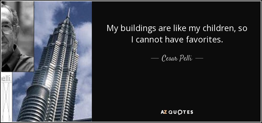 My buildings are like my children, so I cannot have favorites. - Cesar Pelli