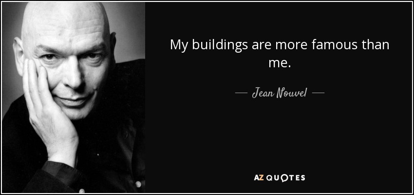 My buildings are more famous than me. - Jean Nouvel