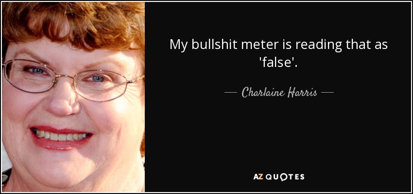 My bullshit meter is reading that as 'false'. - Charlaine Harris