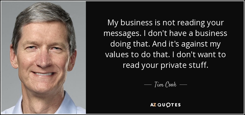 My business is not reading your messages. I don't have a business doing that. And it's against my values to do that. I don't want to read your private stuff. - Tim Cook
