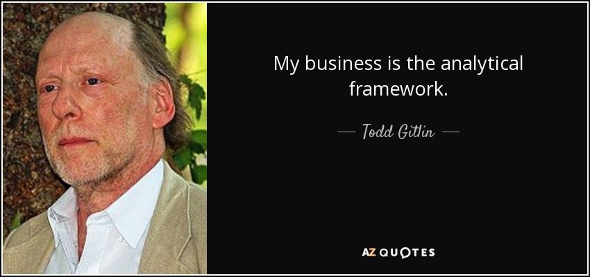 My business is the analytical framework. - Todd Gitlin