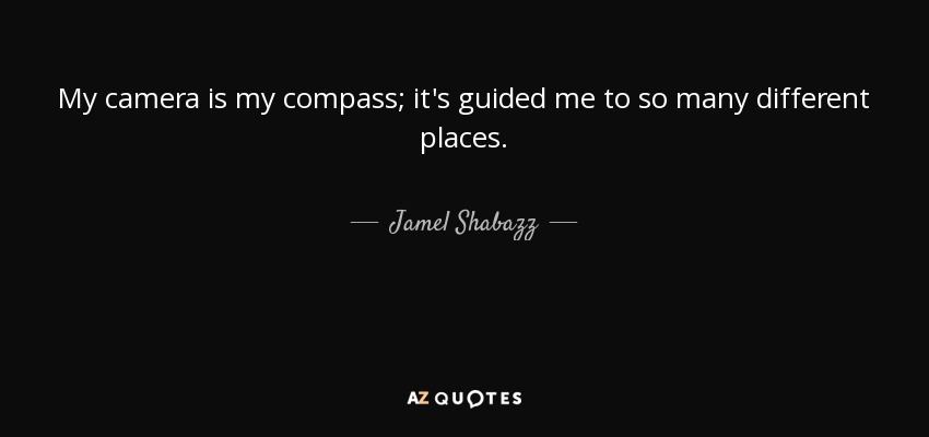 My camera is my compass; it's guided me to so many different places. - Jamel Shabazz