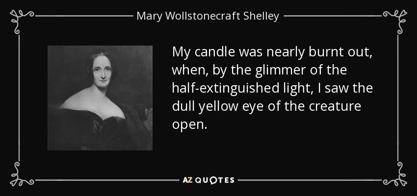 My candle was nearly burnt out, when, by the glimmer of the half-extinguished light, I saw the dull yellow eye of the creature open. - Mary Wollstonecraft Shelley