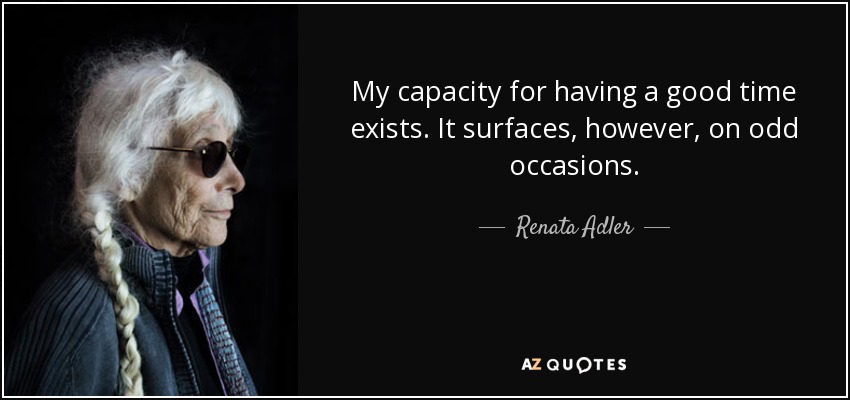 My capacity for having a good time exists. It surfaces, however, on odd occasions. - Renata Adler