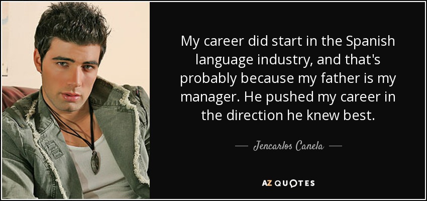 My career did start in the Spanish language industry, and that's probably because my father is my manager. He pushed my career in the direction he knew best. - Jencarlos Canela