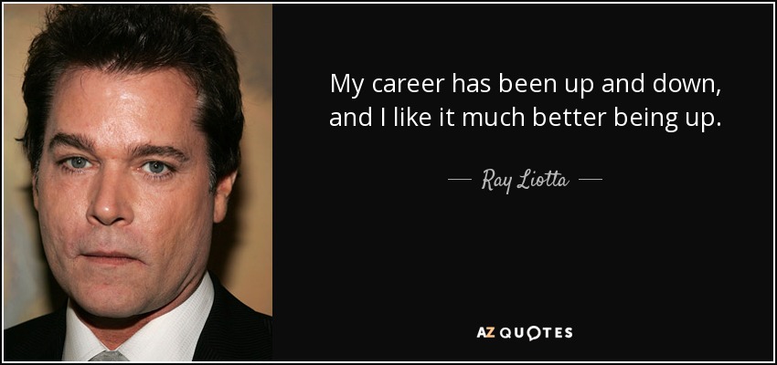 My career has been up and down, and I like it much better being up. - Ray Liotta