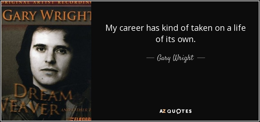 My career has kind of taken on a life of its own. - Gary Wright