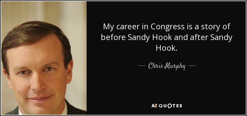 My career in Congress is a story of before Sandy Hook and after Sandy Hook. - Chris Murphy