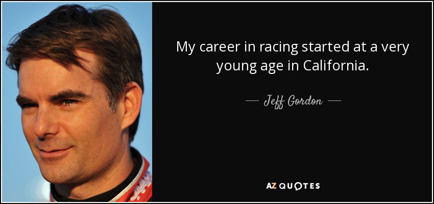 My career in racing started at a very young age in California. - Jeff Gordon