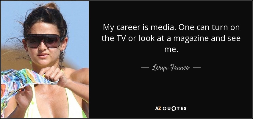 My career is media. One can turn on the TV or look at a magazine and see me. - Leryn Franco