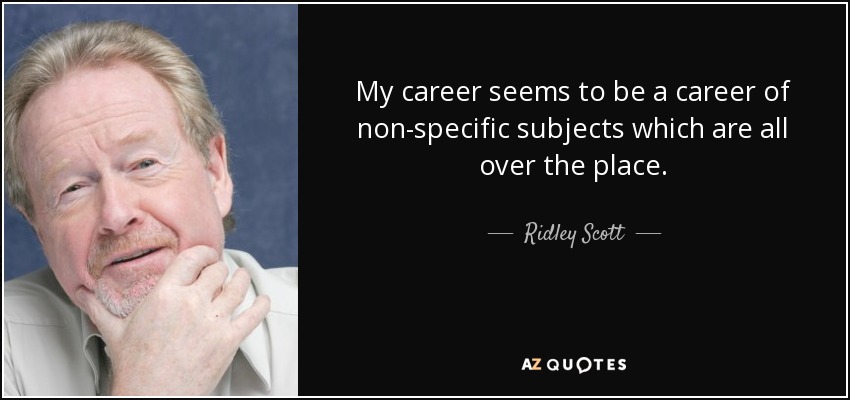 My career seems to be a career of non-specific subjects which are all over the place. - Ridley Scott