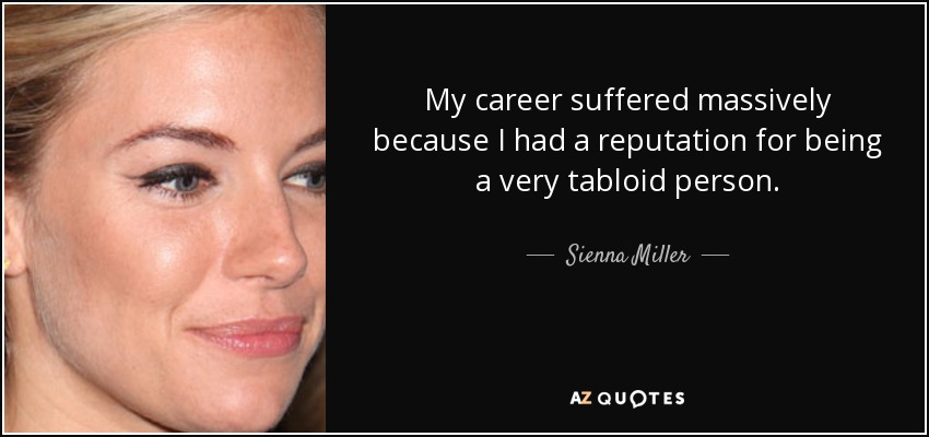 My career suffered massively because I had a reputation for being a very tabloid person. - Sienna Miller