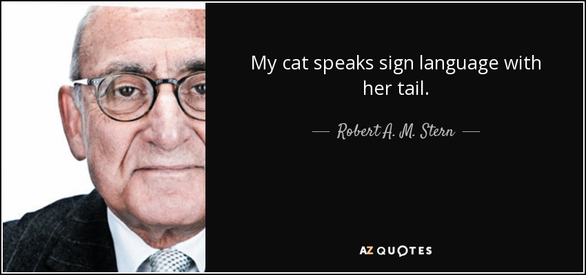 My cat speaks sign language with her tail. - Robert A. M. Stern